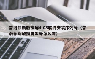 普洛菲斯触摸屏4.08软件安装序列号（普洛菲斯触摸屏型号怎么看）