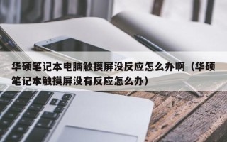 华硕笔记本电脑触摸屏没反应怎么办啊（华硕笔记本触摸屏没有反应怎么办）