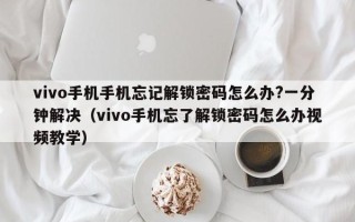 vivo手机手机忘记解锁密码怎么办?一分钟解决（vivo手机忘了解锁密码怎么办视频教学）