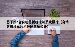 基于plc全自动剪板机控制系统设计（自动剪板机单片机控制系统设计）