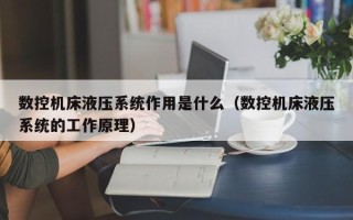 数控机床液压系统作用是什么（数控机床液压系统的工作原理）