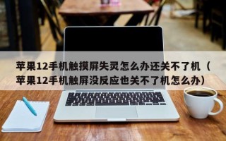 苹果12手机触摸屏失灵怎么办还关不了机（苹果12手机触屏没反应也关不了机怎么办）