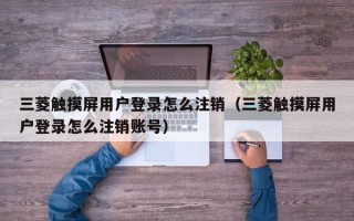 三菱触摸屏用户登录怎么注销（三菱触摸屏用户登录怎么注销账号）