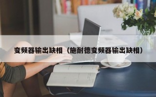 变频器输出缺相（施耐德变频器输出缺相）