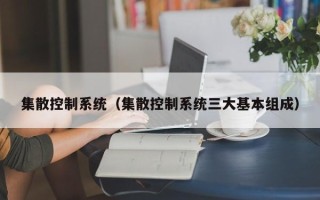 集散控制系统（集散控制系统三大基本组成）