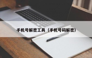 手机号解密工具（手机号码解密）