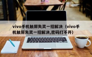 vivo手机触屏失灵一招解决（vivo手机触屏失灵一招解决,密码打不开）