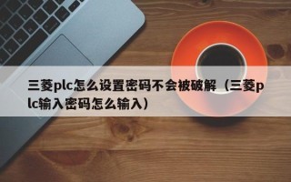 三菱plc怎么设置密码不会被破解（三菱plc输入密码怎么输入）