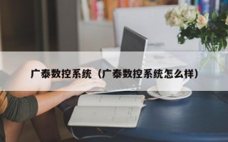 广泰数控系统（广泰数控系统怎么样）
