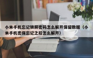 小米手机忘记锁屏密码怎么解开保留数据（小米手机密保忘记之后怎么解开）