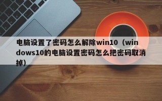 电脑设置了密码怎么解除win10（windows10的电脑设置密码怎么把密码取消掉）