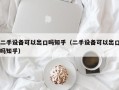 二手设备可以出口吗知乎（二手设备可以出口吗知乎）