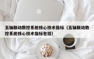 五轴联动数控系统核心技术指标（五轴联动数控系统核心技术指标包括）