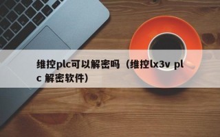 维控plc可以解密吗（维控lx3v plc 解密软件）