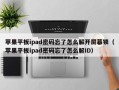 苹果平板ipad密码忘了怎么解开屏幕锁（苹果平板ipad密码忘了怎么解ID）