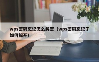 wps密码忘记怎么解密（wps密码忘记了如何解开）
