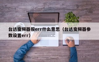 台达变频器报err什么意思（台达变频器参数设置err）