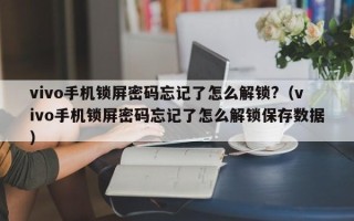 vivo手机锁屏密码忘记了怎么解锁?（vivo手机锁屏密码忘记了怎么解锁保存数据）