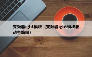 变频器igbt模块（变频器igbt模块驱动电路图）