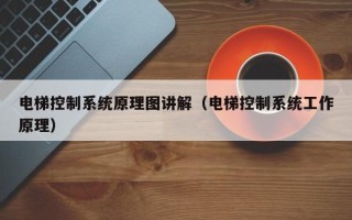 电梯控制系统原理图讲解（电梯控制系统工作原理）
