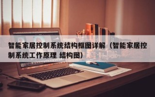 智能家居控制系统结构框图详解（智能家居控制系统工作原理 结构图）