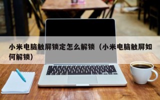 小米电脑触屏锁定怎么解锁（小米电脑触屏如何解锁）