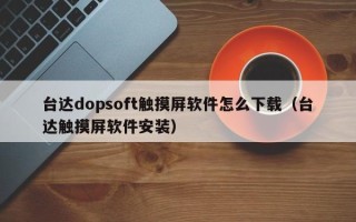 台达dopsoft触摸屏软件怎么下载（台达触摸屏软件安装）