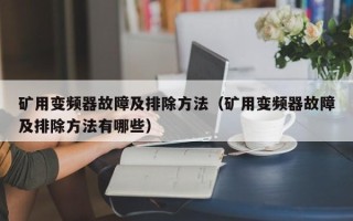 矿用变频器故障及排除方法（矿用变频器故障及排除方法有哪些）