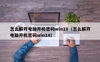 怎么解开电脑开机密码win10（怎么解开电脑开机密码win10）