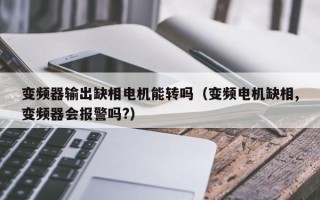 变频器输出缺相电机能转吗（变频电机缺相,变频器会报警吗?）