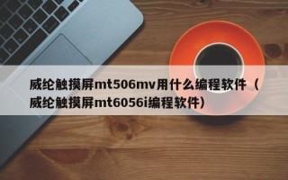 威纶触摸屏mt506mv用什么编程软件（威纶触摸屏mt6056i编程软件）