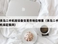 青岛二手机床设备交易市场在哪里（青岛二手机床赶集网）