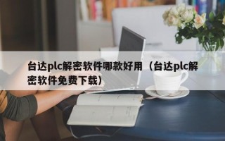 台达plc解密软件哪款好用（台达plc解密软件免费下载）