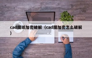 cad图纸加密破解（cad图加密怎么破解）