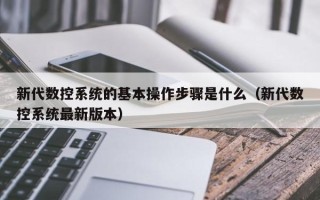 新代数控系统的基本操作步骤是什么（新代数控系统最新版本）