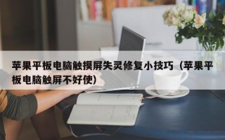 苹果平板电脑触摸屏失灵修复小技巧（苹果平板电脑触屏不好使）