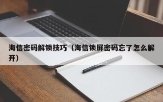 海信密码解锁技巧（海信锁屏密码忘了怎么解开）