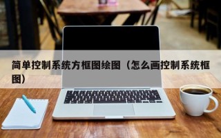简单控制系统方框图绘图（怎么画控制系统框图）