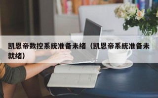 凯恩帝数控系统准备未绪（凯恩帝系统准备未就绪）