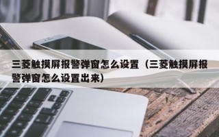 三菱触摸屏报警弹窗怎么设置（三菱触摸屏报警弹窗怎么设置出来）