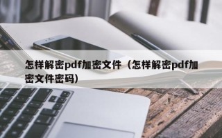 怎样解密pdf加密文件（怎样解密pdf加密文件密码）