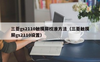 三菱gs2110触摸屏校准方法（三菱触摸屏gs2110设置）