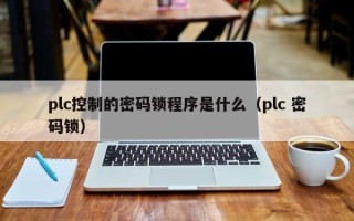 plc控制的密码锁程序是什么（plc 密码锁）