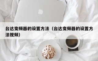 台达变频器的设置方法（台达变频器的设置方法视频）