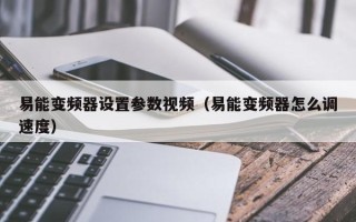 易能变频器设置参数视频（易能变频器怎么调速度）