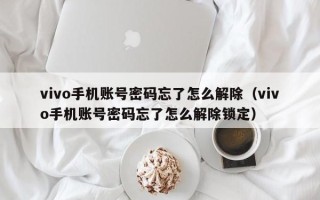 vivo手机账号密码忘了怎么解除（vivo手机账号密码忘了怎么解除锁定）