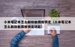 小米笔记本怎么解除触摸板锁定（小米笔记本怎么解除触摸板锁定功能）