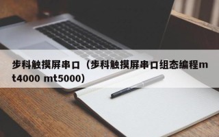 步科触摸屏串口（步科触摸屏串口组态编程mt4000 mt5000）