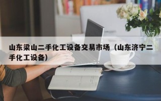 山东梁山二手化工设备交易市场（山东济宁二手化工设备）