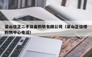 梁山信正二手设备购销有限公司（梁山正信楼购物中心电话）